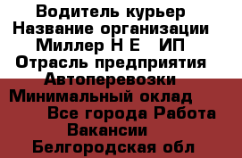 Водитель-курьер › Название организации ­ Миллер Н.Е., ИП › Отрасль предприятия ­ Автоперевозки › Минимальный оклад ­ 30 000 - Все города Работа » Вакансии   . Белгородская обл.